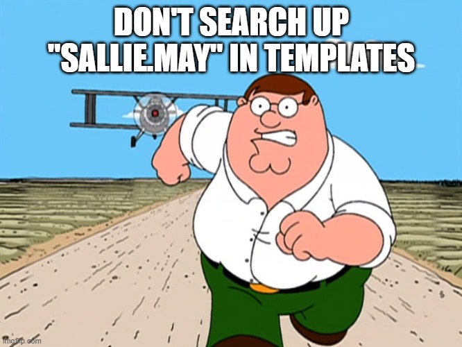 Peter Griffin running away | DON'T SEARCH UP "SALLIE.MAY" IN TEMPLATES | image tagged in peter griffin running away | made w/ Imgflip meme maker