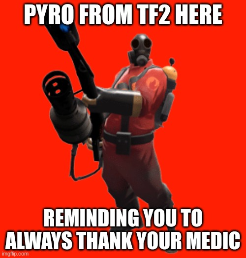 they go threw a lot. | PYRO FROM TF2 HERE; REMINDING YOU TO ALWAYS THANK YOUR MEDIC | image tagged in pyro,tf2,medic | made w/ Imgflip meme maker