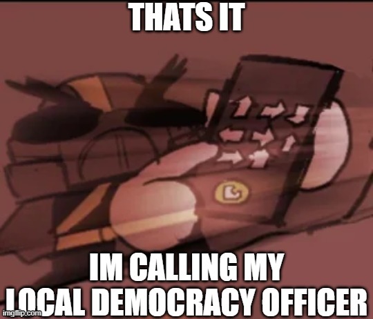 thats it! I'm calling my local democracy officer | image tagged in thats it i'm calling my local democracy officer | made w/ Imgflip meme maker