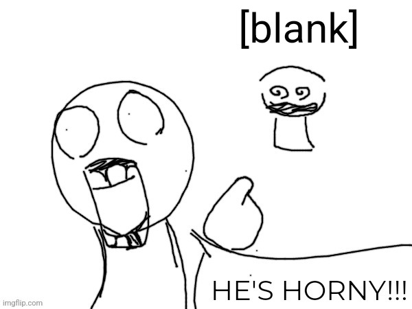 new temp | [blank] | image tagged in hes horny | made w/ Imgflip meme maker