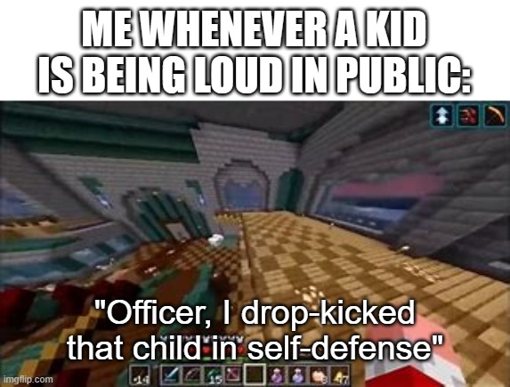 ME WHENEVER A KID IS BEING LOUD IN PUBLIC:; "Officer, I drop-kicked that child in self-defense" | image tagged in technoblade,kids | made w/ Imgflip meme maker