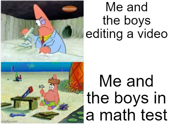 Patrick Smart Dumb | Me and the boys editing a video; Me and the boys in a math test | image tagged in patrick smart dumb | made w/ Imgflip meme maker