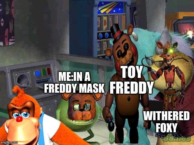 Mike wazowski trying to explain | TOY FREDDY; ME:IN A FREDDY MASK; WITHERED FOXY | image tagged in mike wazowski trying to explain | made w/ Imgflip meme maker