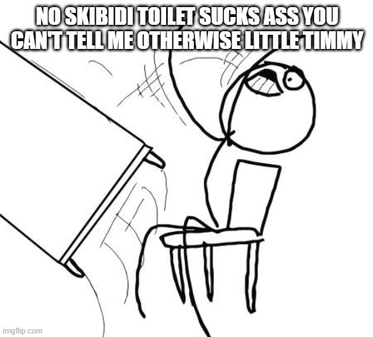 you cant convince me otherwise | NO SKIBIDI TOILET SUCKS ASS YOU CAN'T TELL ME OTHERWISE LITTLE TIMMY | image tagged in memes,table flip guy,gen alpha,skibidi toilet sucks | made w/ Imgflip meme maker