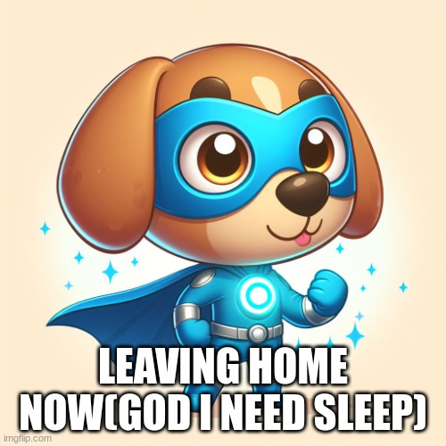 Superhero Dog | LEAVING HOME NOW(GOD I NEED SLEEP) | image tagged in superhero dog | made w/ Imgflip meme maker