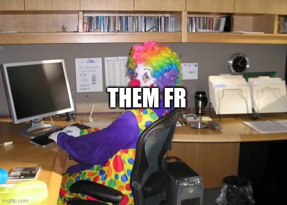 clown computer | THEM FR | image tagged in clown computer | made w/ Imgflip meme maker