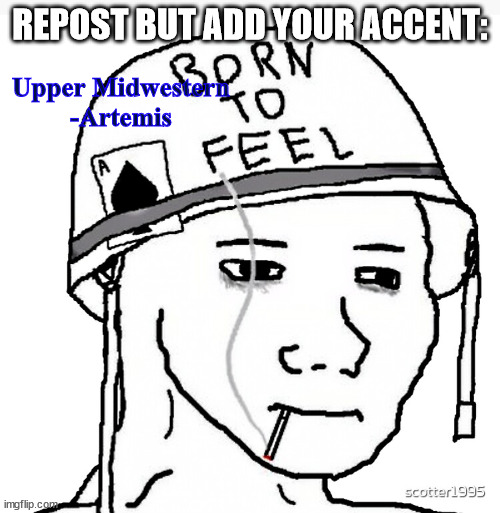Because all accents are cool (exept for australian acccents those are L) | REPOST BUT ADD YOUR ACCENT:; Upper Midwestern
-Artemis | image tagged in war wojak | made w/ Imgflip meme maker