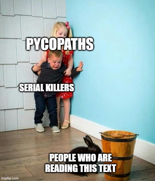 ha | PYCOPATHS; SERIAL KILLERS; PEOPLE WHO ARE READING THIS TEXT | image tagged in children scared of rabbit | made w/ Imgflip meme maker