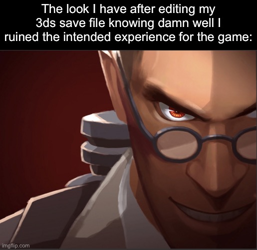I love save editors | The look I have after editing my 3ds save file knowing damn well I ruined the intended experience for the game: | image tagged in medic custom phobia | made w/ Imgflip meme maker