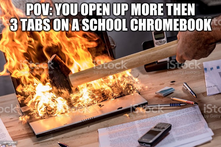 It's actually not true because I have 5 tabs open right now | POV: YOU OPEN UP MORE THEN 3 TABS ON A SCHOOL CHROMEBOOK | image tagged in burning computer | made w/ Imgflip meme maker