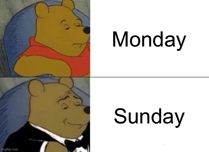 Tuxedo Winnie The Pooh | Monday; Sunday | image tagged in memes,tuxedo winnie the pooh | made w/ Imgflip meme maker
