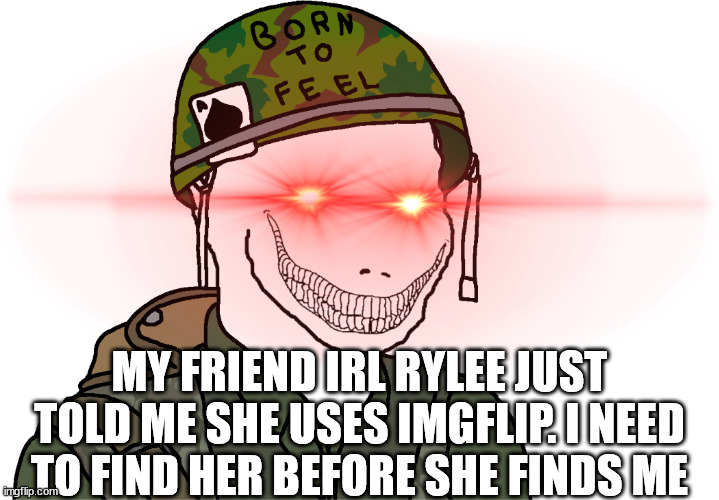 USA Vietnam War wojak | MY FRIEND IRL RYLEE JUST TOLD ME SHE USES IMGFLIP. I NEED TO FIND HER BEFORE SHE FINDS ME | image tagged in usa vietnam war wojak | made w/ Imgflip meme maker