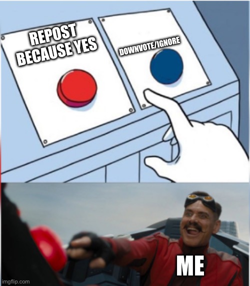 Robotnik Pressing Red Button | REPOST BECAUSE YES DOWNVOTE/IGNORE ME | image tagged in robotnik pressing red button | made w/ Imgflip meme maker