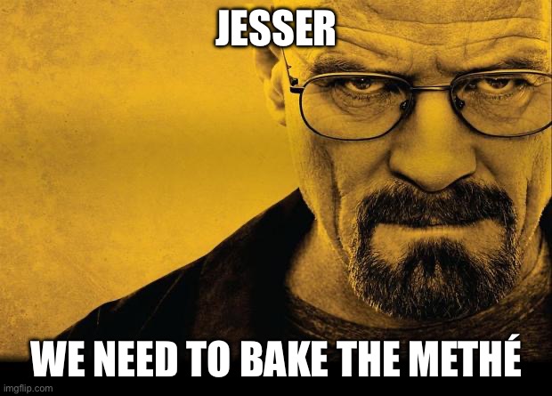 Breaking bad | JESSER WE NEED TO BAKE THE METHÉ | image tagged in breaking bad | made w/ Imgflip meme maker