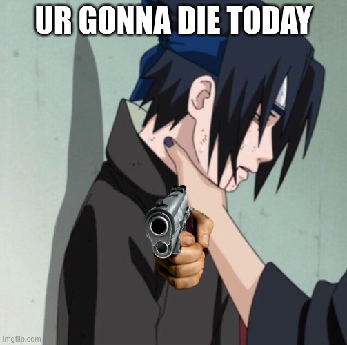 Choking Sasuke | UR GONNA DIE TODAY | image tagged in choking sasuke | made w/ Imgflip meme maker