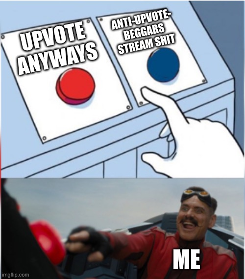 Robotnik Pressing Red Button | UPVOTE ANYWAYS ANTI-UPVOTE- BEGGARS STREAM SHIT ME | image tagged in robotnik pressing red button | made w/ Imgflip meme maker