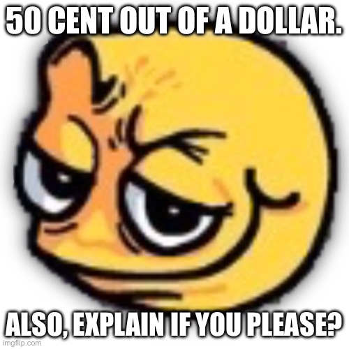 anus shit | 50 CENT OUT OF A DOLLAR. ALSO, EXPLAIN IF YOU PLEASE? | image tagged in anus shit | made w/ Imgflip meme maker