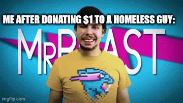 Meme | ME AFTER DONATING $1 TO A HOMELESS GUY: | image tagged in gifs,funny | made w/ Imgflip video-to-gif maker