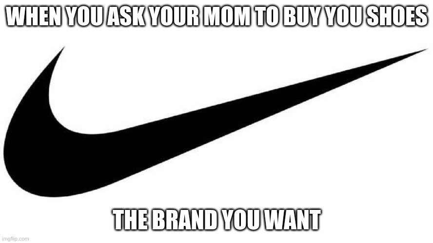 When you ask for shoes | WHEN YOU ASK YOUR MOM TO BUY YOU SHOES; THE BRAND YOU WANT | image tagged in nike | made w/ Imgflip meme maker