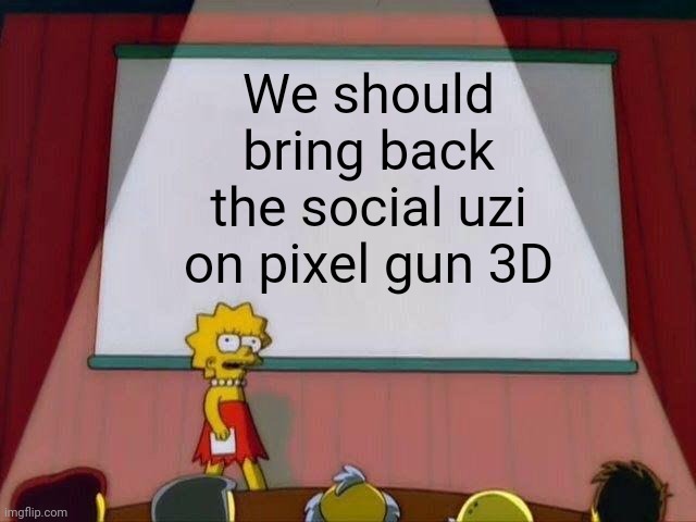 Lisa Simpson's Presentation | We should bring back the social uzi on pixel gun 3D | image tagged in lisa simpson's presentation | made w/ Imgflip meme maker