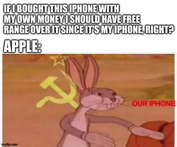communist bugs bunny | IF I BOUGHT THIS IPHONE WITH MY OWN MONEY I SHOULD HAVE FREE RANGE OVER IT SINCE IT'S MY IPHONE, RIGHT? APPLE:; OUR IPHONE | image tagged in communist bugs bunny | made w/ Imgflip meme maker
