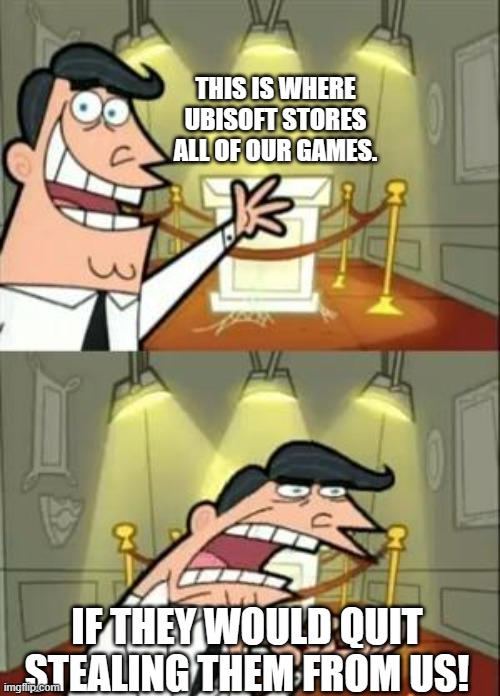 Ubithieves | THIS IS WHERE UBISOFT STORES ALL OF OUR GAMES. IF THEY WOULD QUIT STEALING THEM FROM US! | image tagged in memes,this is where i'd put my trophy if i had one | made w/ Imgflip meme maker