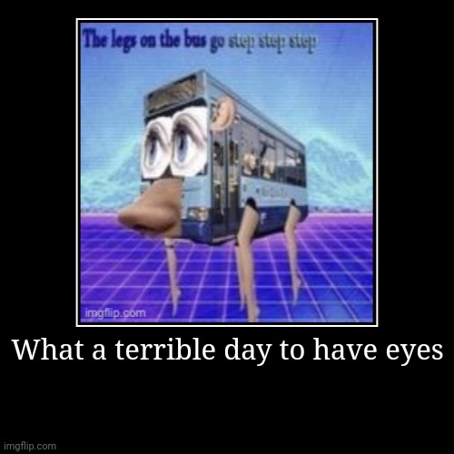 What a terrible day to have eyes | | image tagged in funny,demotivationals | made w/ Imgflip demotivational maker
