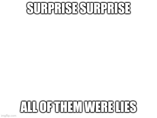 About my previous post | SURPRISE SURPRISE; ALL OF THEM WERE LIES | made w/ Imgflip meme maker