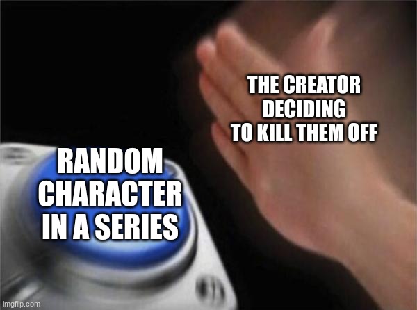 Blank Nut Button Meme | THE CREATOR DECIDING TO KILL THEM OFF; RANDOM CHARACTER IN A SERIES | image tagged in memes,blank nut button | made w/ Imgflip meme maker