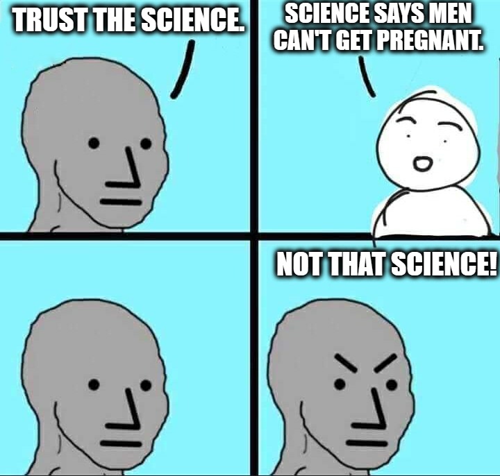 "Trust the science" We already do. | SCIENCE SAYS MEN CAN'T GET PREGNANT. TRUST THE SCIENCE. NOT THAT SCIENCE! | image tagged in npc meme | made w/ Imgflip meme maker