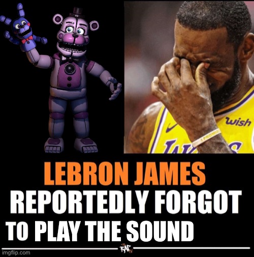 Is bonbon a sound player or an animatronic puppet??? | PLAY THE SOUND | image tagged in lebron james reportedly forgot to | made w/ Imgflip meme maker