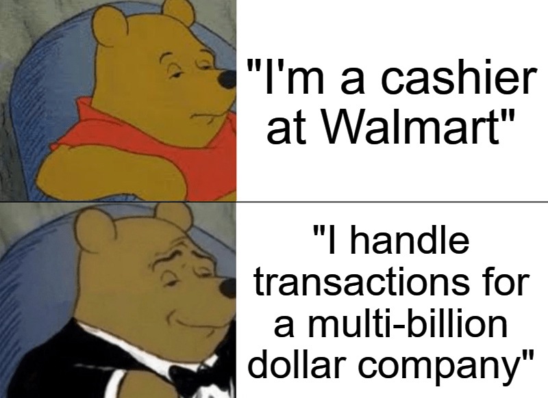 Résumé padding | "I'm a cashier at Walmart"; "I handle transactions for a multi-billion dollar company" | image tagged in memes,tuxedo winnie the pooh | made w/ Imgflip meme maker
