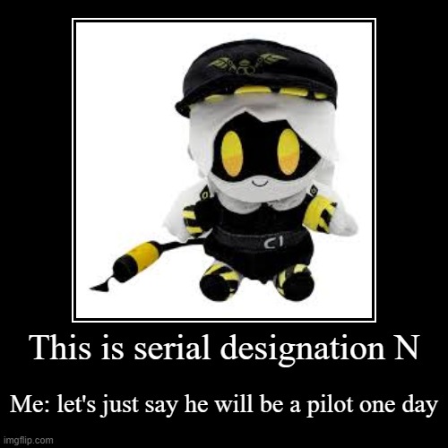 This is serial designation N | Me: let's just say he will be a pilot one day | image tagged in funny,demotivationals | made w/ Imgflip demotivational maker