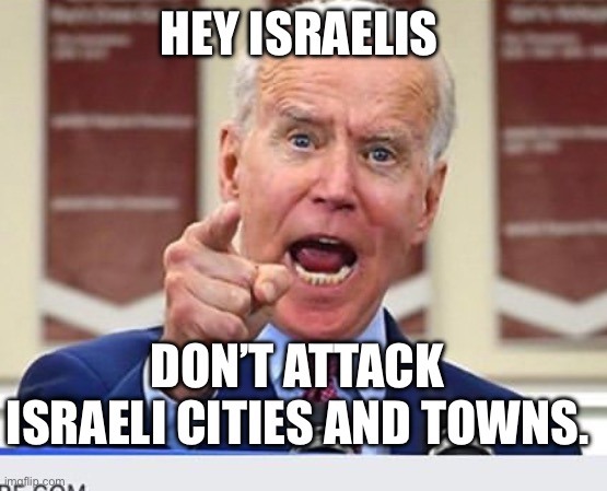Joe Biden no malarkey | HEY ISRAELIS; DON’T ATTACK ISRAELI CITIES AND TOWNS. | image tagged in joe biden no malarkey,israel,political meme | made w/ Imgflip meme maker