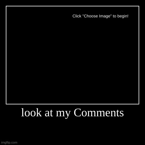 look at my Comments | | image tagged in funny,demotivationals | made w/ Imgflip demotivational maker