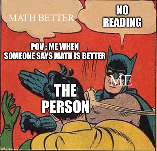 Hehaw | NO READING; MATH BETTER; POV : ME WHEN SOMEONE SAYS MATH IS BETTER; ME; THE PERSON | image tagged in memes,batman slapping robin | made w/ Imgflip meme maker