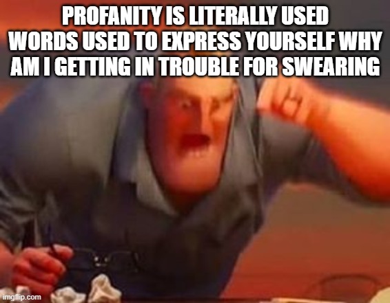 literally just words | PROFANITY IS LITERALLY USED WORDS USED TO EXPRESS YOURSELF WHY AM I GETTING IN TROUBLE FOR SWEARING | image tagged in mr incredible mad,memes | made w/ Imgflip meme maker