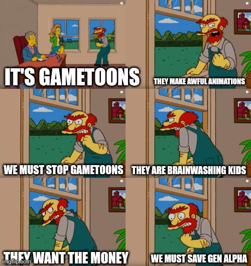 Groundskeeper Willie Natural Enemies | THEY MAKE AWFUL ANIMATIONS; IT'S GAMETOONS; WE MUST STOP GAMETOONS; THEY ARE BRAINWASHING KIDS; WE MUST SAVE GEN ALPHA; THEY WANT THE MONEY | image tagged in groundskeeper willie natural enemies | made w/ Imgflip meme maker