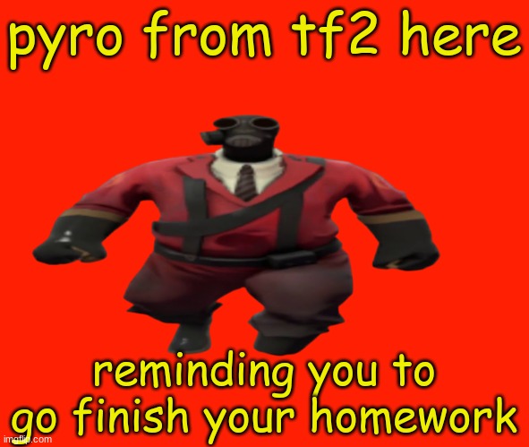 seriously, go do it | pyro from tf2 here; reminding you to go finish your homework | image tagged in ''hey guys tf2 pyro here'' but better,pyro | made w/ Imgflip meme maker