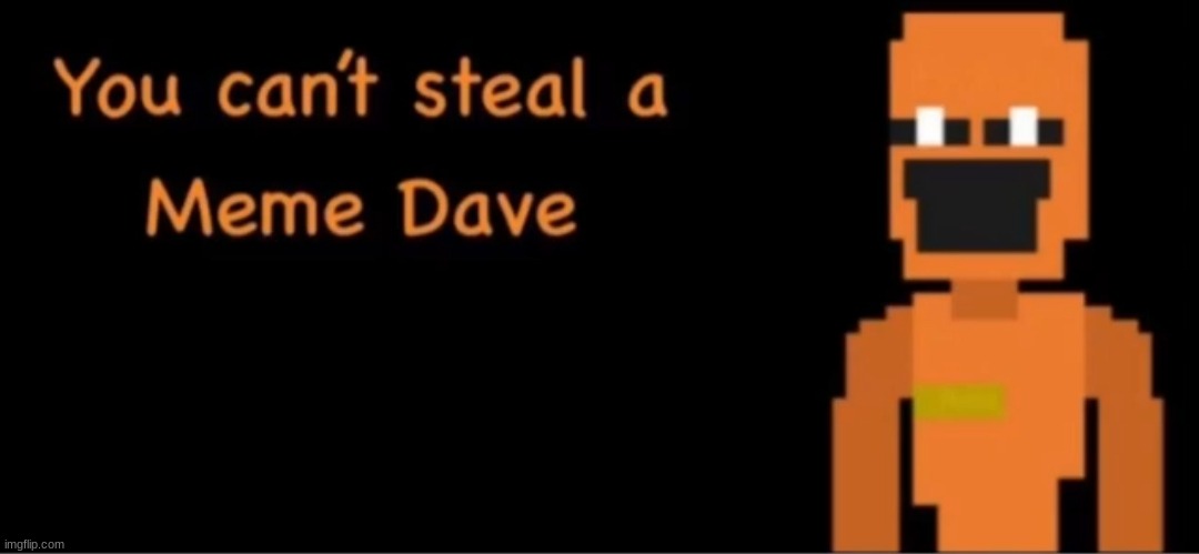 You can't steal a meme Dave | image tagged in you can't steal a me dave | made w/ Imgflip meme maker