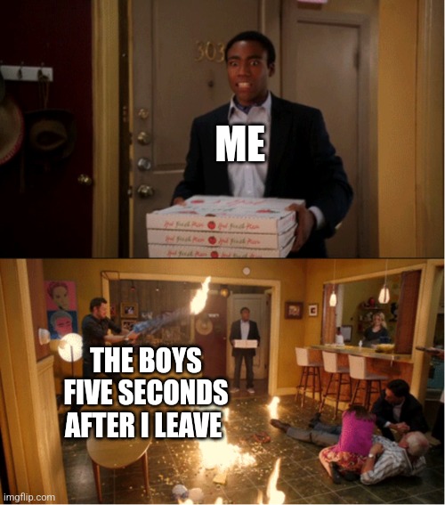 Chaos | ME; THE BOYS FIVE SECONDS AFTER I LEAVE | image tagged in community fire pizza meme | made w/ Imgflip meme maker