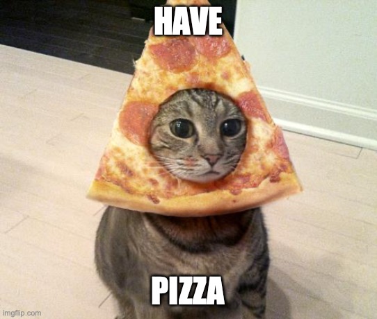 want pizza? *eats* | HAVE; PIZZA | image tagged in cat flavored pizza,yummy dogs,they're tasty af,mmmm,/j | made w/ Imgflip meme maker