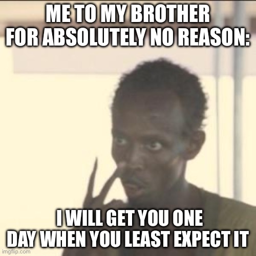 Brothers be like | ME TO MY BROTHER FOR ABSOLUTELY NO REASON:; I WILL GET YOU ONE DAY WHEN YOU LEAST EXPECT IT | image tagged in memes,look at me | made w/ Imgflip meme maker
