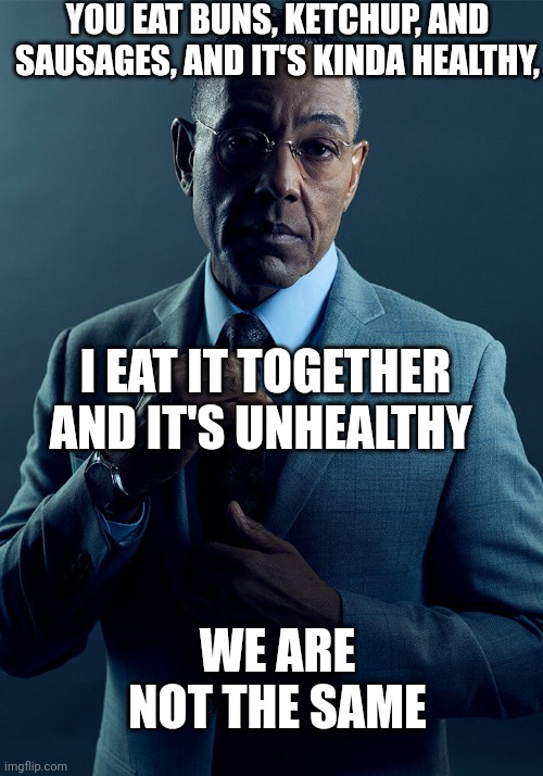 Title.Death.mp3 | YOU EAT BUNS, KETCHUP, AND SAUSAGES, AND IT'S KINDA HEALTHY, I EAT IT TOGETHER AND IT'S UNHEALTHY; WE ARE NOT THE SAME | image tagged in gus fring we are not the same | made w/ Imgflip meme maker