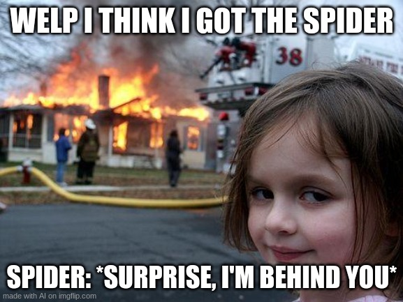 Disaster Girl Meme | WELP I THINK I GOT THE SPIDER; SPIDER: *SURPRISE, I'M BEHIND YOU* | image tagged in memes,disaster girl | made w/ Imgflip meme maker