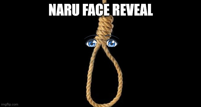 lynch rope | NARU FACE REVEAL | image tagged in lynch rope | made w/ Imgflip meme maker