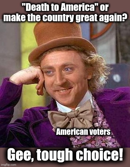 2024 be like | "Death to America" or make the country great again? American voters; Gee, tough choice! | image tagged in memes,creepy condescending wonka,death to america,democrats,joe biden,election 2024 | made w/ Imgflip meme maker