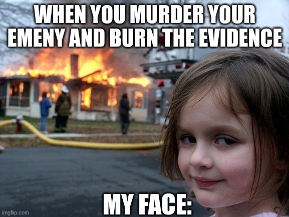 Disaster Girl Meme | WHEN YOU MURDER YOUR EMENY AND BURN THE EVIDENCE; MY FACE: | image tagged in memes,disaster girl | made w/ Imgflip meme maker