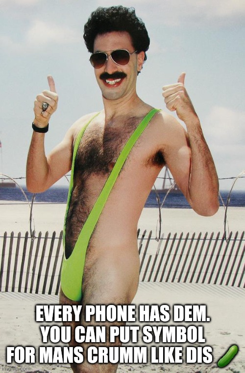 borat | EVERY PHONE HAS DEM. YOU CAN PUT SYMBOL FOR MANS CRUMM LIKE DIS ? | image tagged in borat | made w/ Imgflip meme maker