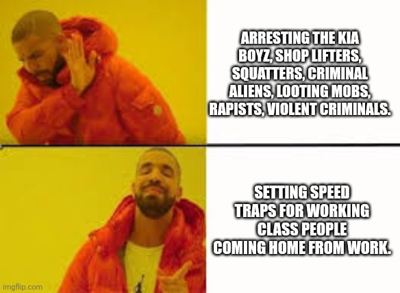 Orange Jacket Guy | ARRESTING THE KIA BOYZ, SHOP LIFTERS, SQUATTERS, CRIMINAL ALIENS, LOOTING MOBS, RAPISTS, VIOLENT CRIMINALS. SETTING SPEED TRAPS FOR WORKING CLASS PEOPLE COMING HOME FROM WORK. | image tagged in orange jacket guy | made w/ Imgflip meme maker